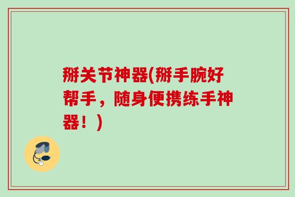 掰关节神器(掰手腕好帮手，随身便携练手神器！)