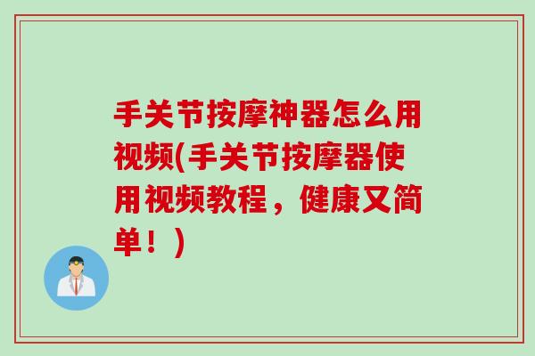 手关节按摩神器怎么用视频(手关节按摩器使用视频教程，健康又简单！)