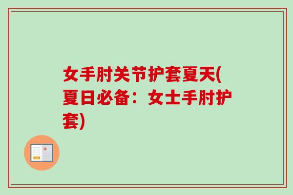 女手肘关节护套夏天(夏日必备：女士手肘护套)