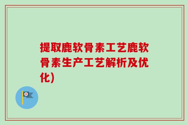 提取鹿软骨素工艺鹿软骨素生产工艺解析及优化)