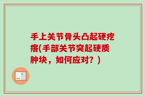 手上关节骨头凸起硬疙瘩(手部关节突起硬质肿块，如何应对？)