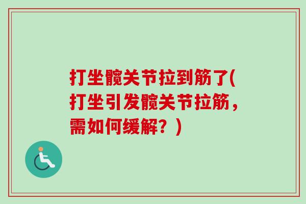打坐髋关节拉到筋了(打坐引发髋关节拉筋，需如何缓解？)