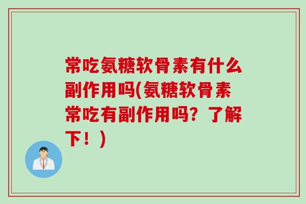 常吃氨糖软骨素有什么副作用吗(氨糖软骨素常吃有副作用吗？了解下！)