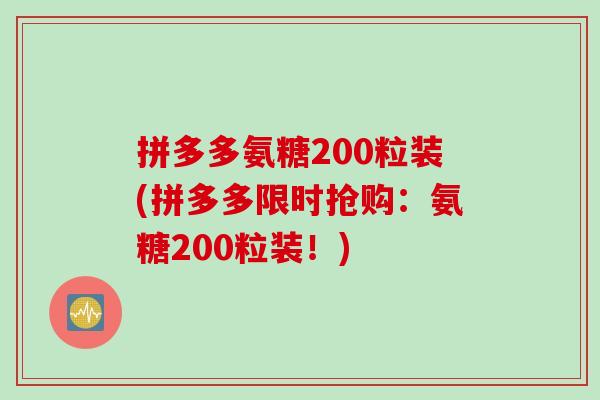 拼多多氨糖200粒装(拼多多限时抢购：氨糖200粒装！)