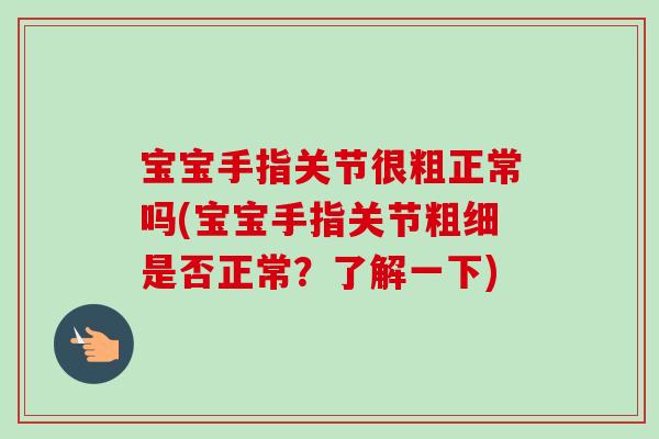 宝宝手指关节很粗正常吗(宝宝手指关节粗细是否正常？了解一下)
