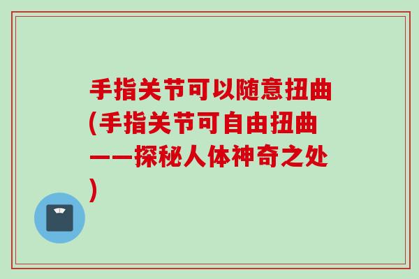 手指关节可以随意扭曲(手指关节可自由扭曲——探秘人体神奇之处)