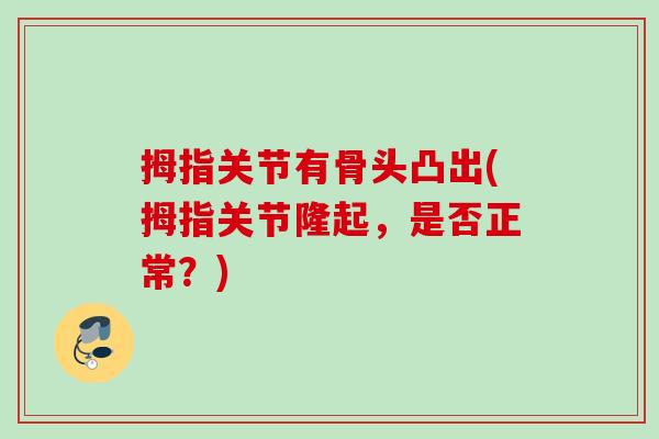 拇指关节有骨头凸出(拇指关节隆起，是否正常？)