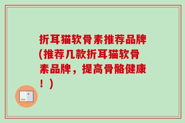 折耳猫软骨素推荐品牌(推荐几款折耳猫软骨素品牌，提高骨骼健康！)