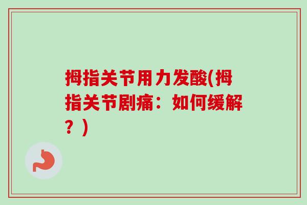 拇指关节用力发酸(拇指关节剧痛：如何缓解？)
