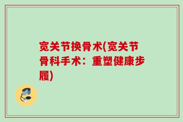 宽关节换骨术(宽关节骨科手术：重塑健康步履)