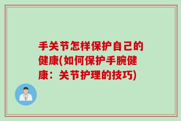 手关节怎样保护自己的健康(如何保护手腕健康：关节护理的技巧)