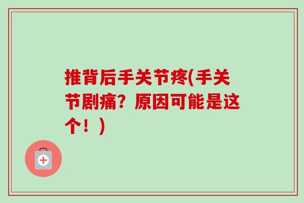 推背后手关节疼(手关节剧痛？原因可能是这个！)