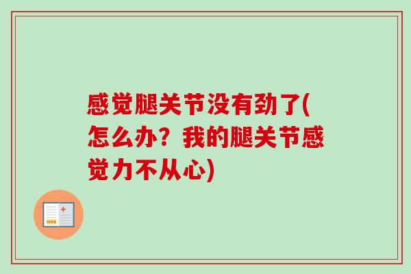 感觉腿关节没有劲了(怎么办？我的腿关节感觉力不从心)