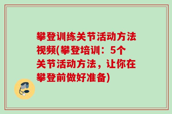 攀登训练关节活动方法视频(攀登培训：5个关节活动方法，让你在攀登前做好准备)