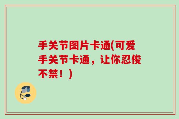 手关节图片卡通(可爱手关节卡通，让你忍俊不禁！)