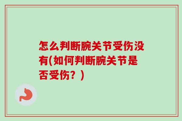 怎么判断腕关节受伤没有(如何判断腕关节是否受伤？)