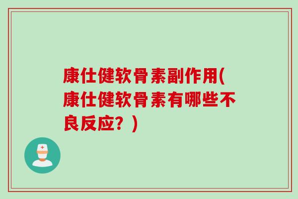 康仕健软骨素副作用(康仕健软骨素有哪些不良反应？)