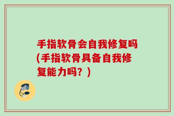 手指软骨会自我修复吗(手指软骨具备自我修复能力吗？)
