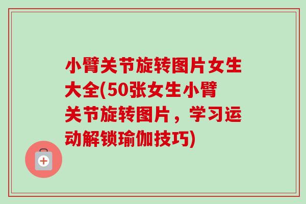 小臂关节旋转图片女生大全(50张女生小臂关节旋转图片，学习运动解锁瑜伽技巧)