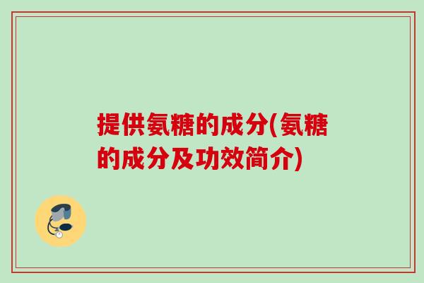 提供氨糖的成分(氨糖的成分及功效简介)