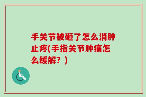手关节被砸了怎么消肿止疼(手指关节肿痛怎么缓解？)