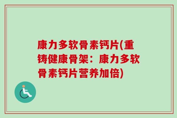 康力多软骨素钙片(重铸健康骨架:康力多软骨素钙片营养加倍) 康力多软骨素钙片(重铸健康骨架:康力多软骨素钙片营养加倍)