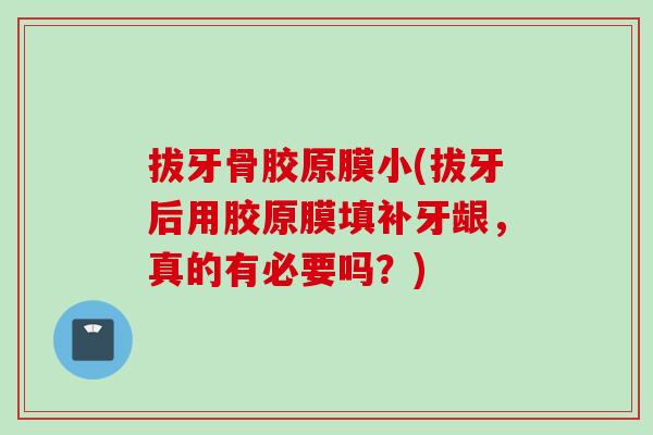拔牙骨胶原膜小(拔牙后用胶原膜填补牙龈，真的有必要吗？)
