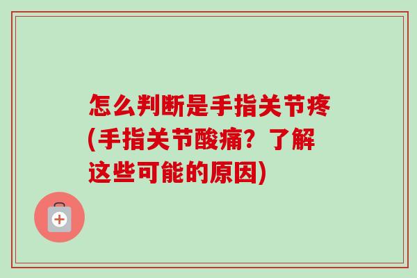 怎么判断是手指关节疼(手指关节酸痛？了解这些可能的原因)