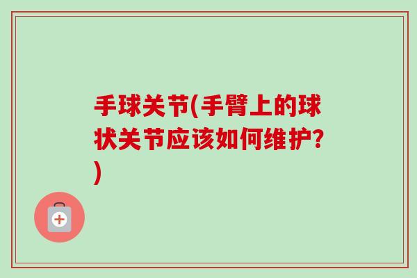 手球关节(手臂上的球状关节应该如何维护？)