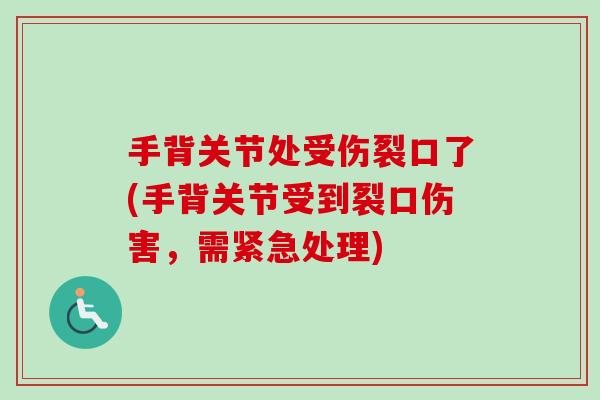 手背关节处受伤裂口了(手背关节受到裂口伤害，需紧急处理)