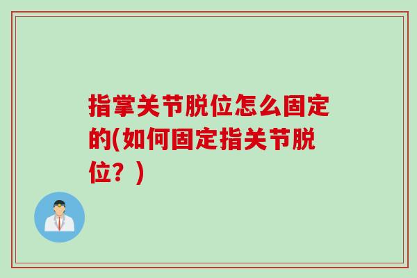 指掌关节脱位怎么固定的(如何固定指关节脱位？)