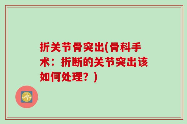 折关节骨突出(骨科手术：折断的关节突出该如何处理？)