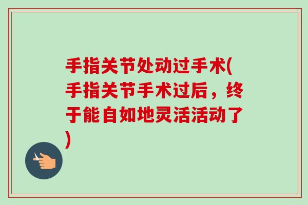 手指关节处动过手术(手指关节手术过后，终于能自如地灵活活动了)