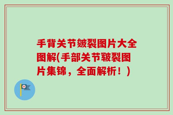 手背关节皴裂图片大全图解(手部关节皲裂图片集锦，全面解析！)