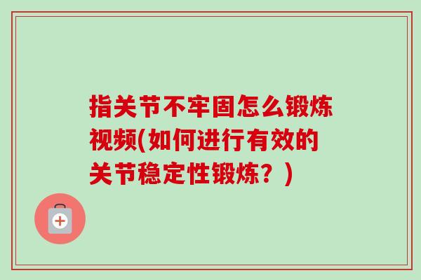 指关节不牢固怎么锻炼视频(如何进行有效的关节稳定性锻炼？)