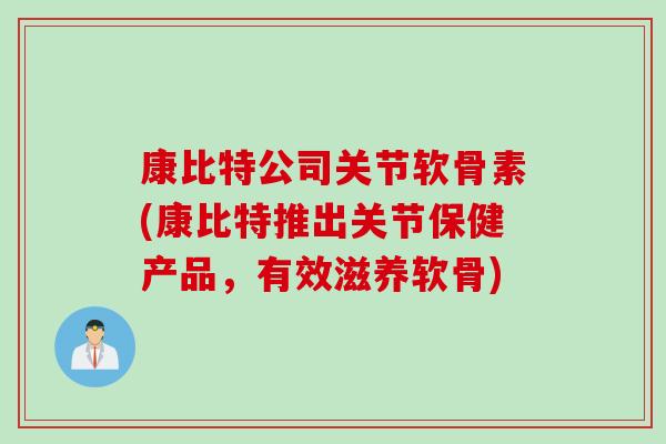 康比特公司关节软骨素(康比特推出关节保健产品，有效滋养软骨)