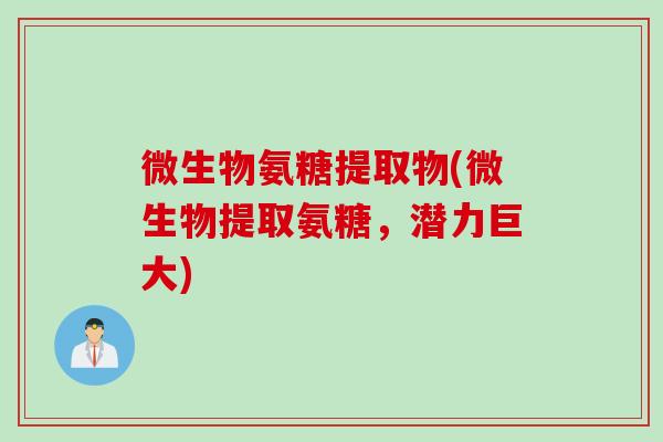 微生物氨糖提取物(微生物提取氨糖，潜力巨大)