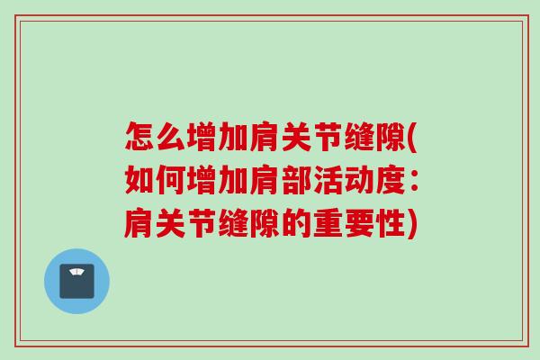 怎么增加肩关节缝隙(如何增加肩部活动度：肩关节缝隙的重要性)