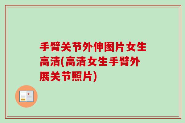 手臂关节外伸图片女生高清(高清女生手臂外展关节照片)