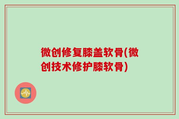 微创修复膝盖软骨(微创技术修护膝软骨)