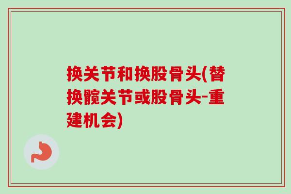 换关节和换股骨头(替换髋关节或股骨头-重建机会)