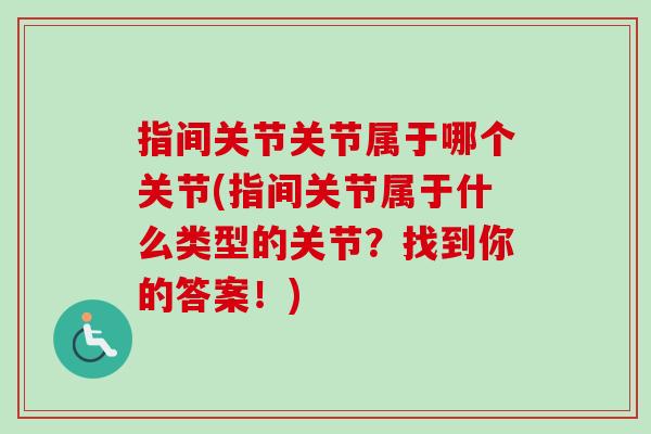 指间关节关节属于哪个关节(指间关节属于什么类型的关节？找到你的答案！)