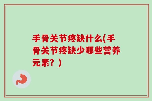 手骨关节疼缺什么(手骨关节疼缺少哪些营养元素？)