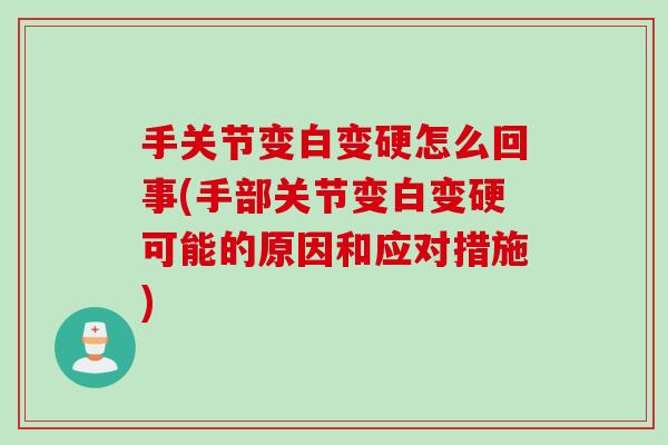 手关节变白变硬怎么回事(手部关节变白变硬可能的原因和应对措施)