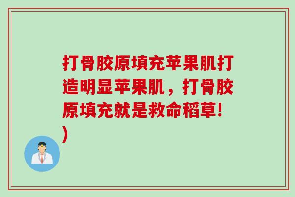 打骨胶原填充苹果肌打造明显苹果肌，打骨胶原填充就是救命稻草!)