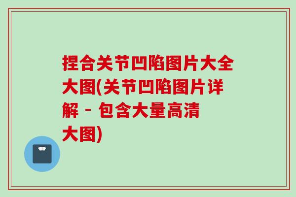 捏合关节凹陷图片大全大图(关节凹陷图片详解 - 包含大量高清大图)