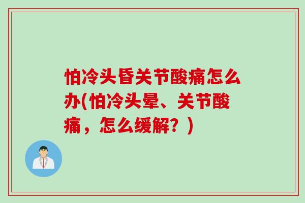 怕冷头昏关节酸痛怎么办(怕冷头晕、关节酸痛，怎么缓解？)
