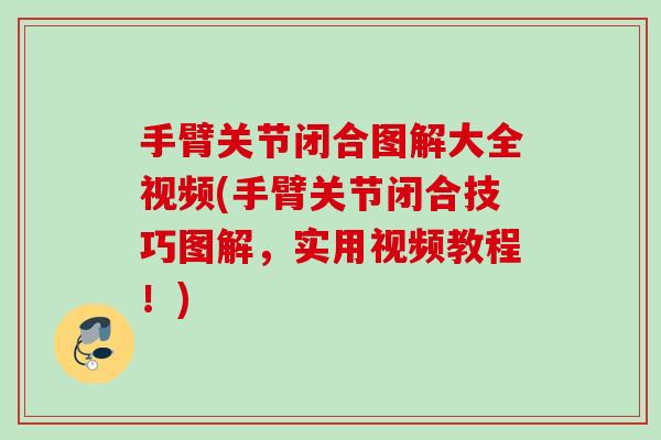 手臂关节闭合图解大全视频(手臂关节闭合技巧图解,实用视频教程!) 手臂关节闭合图解大全视频(手臂关节闭合技巧图解,实用视频教程!)