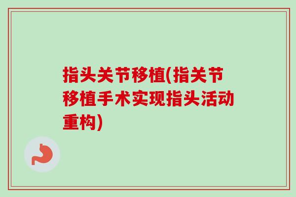 指头关节移植(指关节移植手术实现指头活动重构)