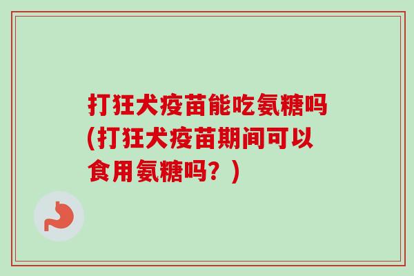 打狂犬疫苗能吃氨糖吗(打狂犬疫苗期间可以食用氨糖吗？)